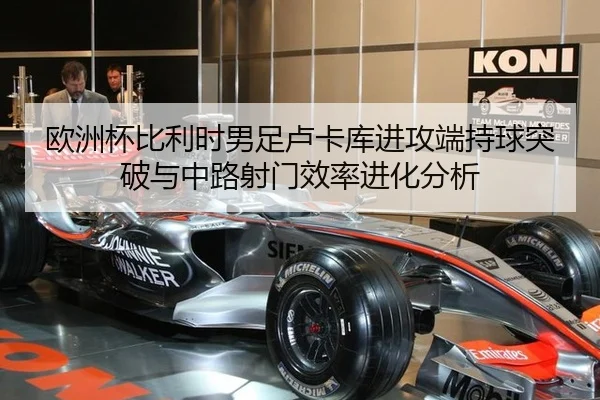 欧洲杯比利时男足卢卡库进攻端持球突破与中路射门效率进化分析
