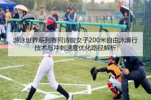 游泳世界系列赛何诗璇女子200米自由泳滑行技术与冲刺速度优化路径解析