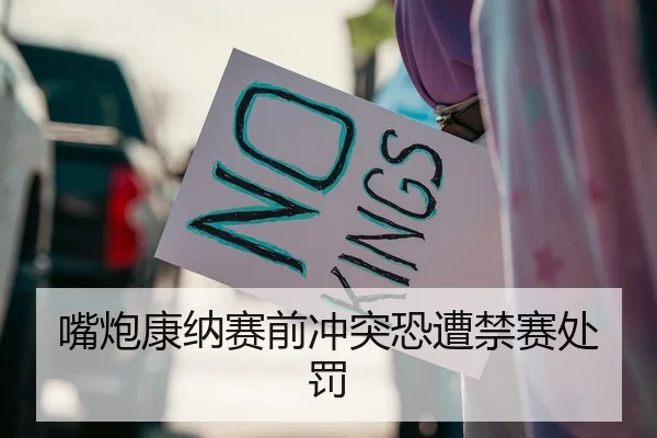 嘴炮康纳赛前冲突恐遭禁赛处罚